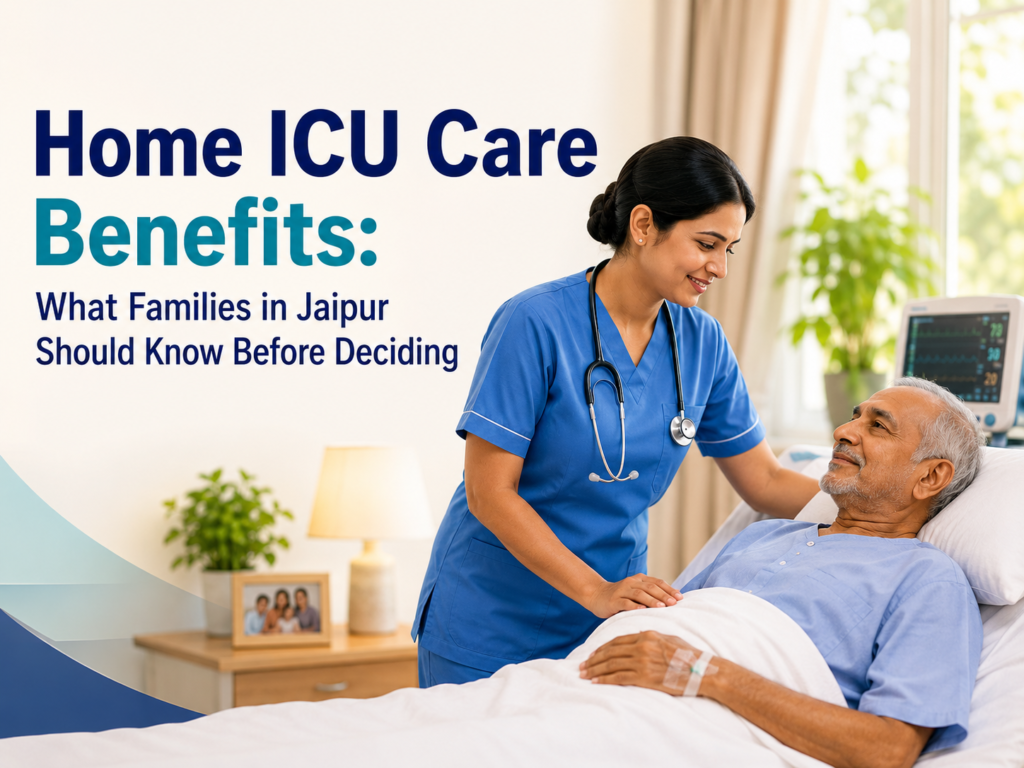 Home ICU Care Benefits: What Families in Jaipur Should Know Before Deciding